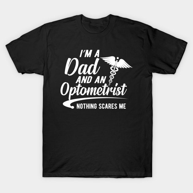 Optometrist and dad - I'm a dad and an optometrist nothing scares me T-Shirt by KC Happy Shop